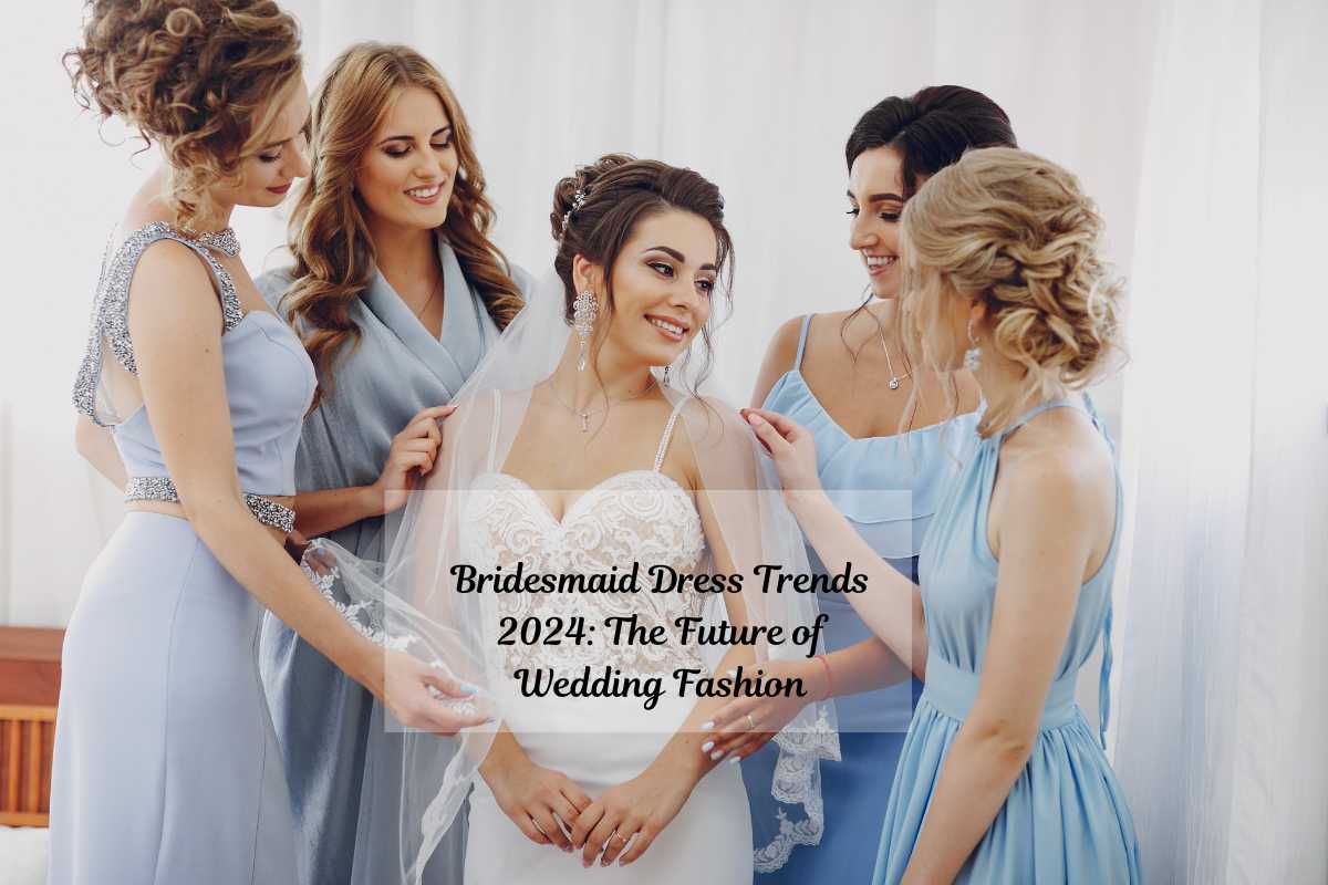 Bridesmaid Dress Trends 2024: The Future of Wedding Fashion